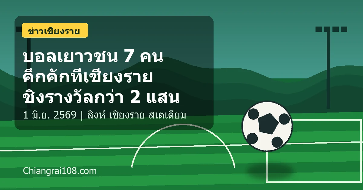 ฟุตบอลเยาวชน 7 คน Hisense Youth Cup 2026 ที่เชียงราย วันที่ 1 มิถุนายน 2569